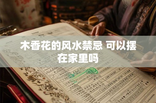 木香花的风水禁忌 可以摆在家里吗