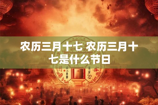 农历三月十七 农历三月十七是什么节日