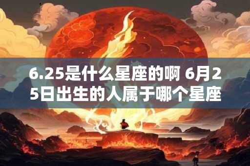 6.25是什么星座的啊 6月25日出生的人属于哪个星座呢