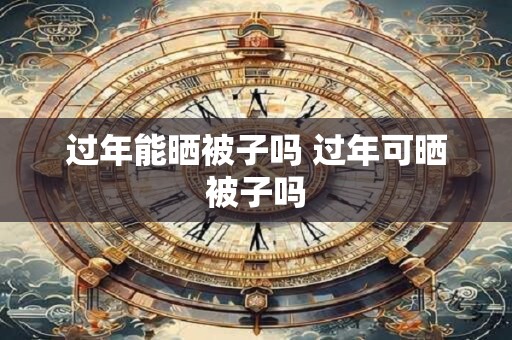 过年能晒被子吗 过年可晒被子吗