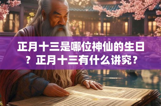 正月十三是哪位神仙的生日?正月十三有什么讲究? 正月十三是哪位神仙的生日?正月十三有什么讲究?