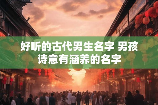 好听的古代男生名字 男孩诗意有涵养的名字