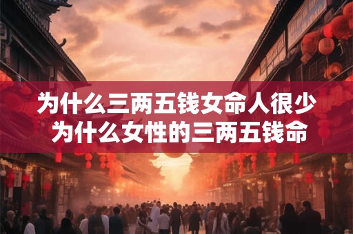 为什么三两五钱女命人很少 为什么女性的三两五钱命格这么少