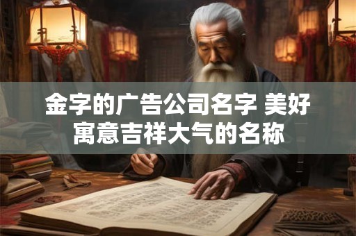 金字的广告公司名字 美好寓意吉祥大气的名称