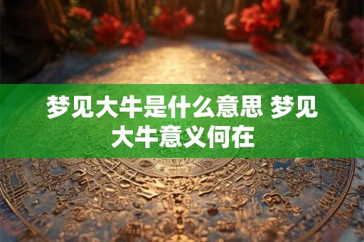 梦见大牛是什么意思 梦见大牛意义何在