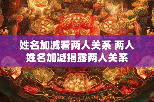 姓名加减看两人关系 两人姓名加减揭露两人关系