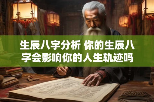 生辰八字分析 你的生辰八字会影响你的人生轨迹吗