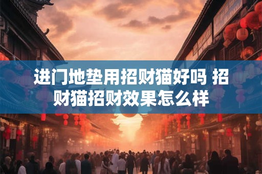 进门地垫用招财猫好吗 招财猫招财效果怎么样 进门地垫用招财猫好吗 招财猫招财效果怎么样