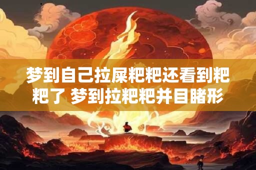 梦到自己拉屎粑粑还看到粑粑了 梦到拉粑粑并目睹形态有何神秘寓意 梦到自己拉屎粑粑还看到粑粑了 梦到拉粑粑并目睹形态有何神秘寓意
