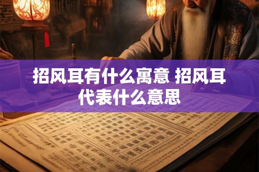 招风耳有什么寓意 招风耳代表什么意思