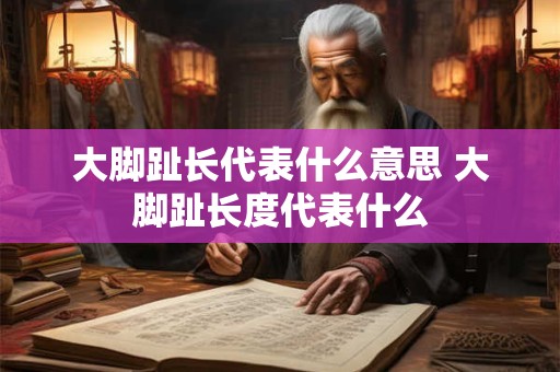 大脚趾长代表什么意思 大脚趾长度代表什么