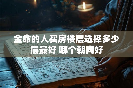金命的人买房楼层选择多少层最好 哪个朝向好
