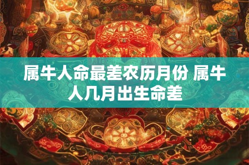 属牛人命最差农历月份 属牛人几月出生命差