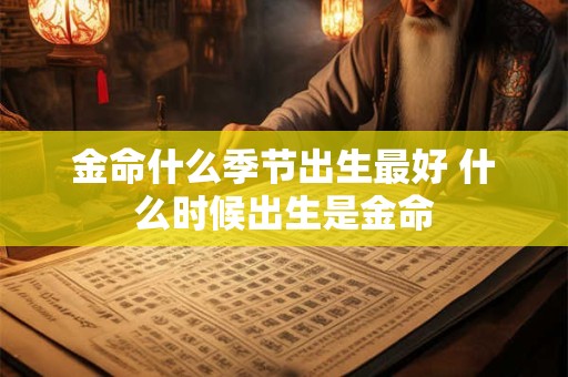 金命什么季节出生最好 什么时候出生是金命