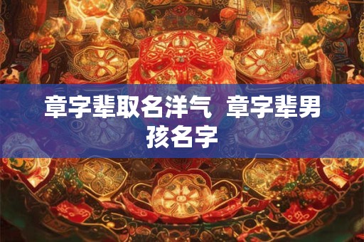 章字辈取名洋气  章字辈男孩名字