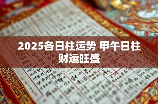 2025各日柱运势 甲午日柱财运旺盛