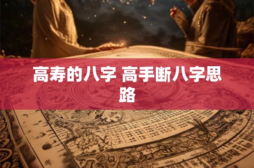 高寿的八字 高手断八字思路