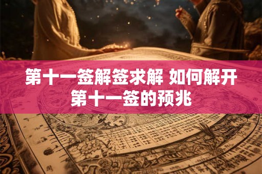 第十一签解签求解 如何解开第十一签的预兆