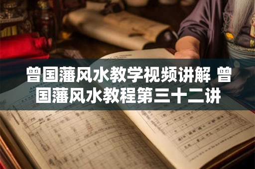 曾国藩风水教学视频讲解 曾国藩风水教程第三十二讲