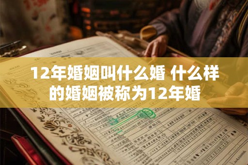 12年婚姻叫什么婚 什么样的婚姻被称为12年婚