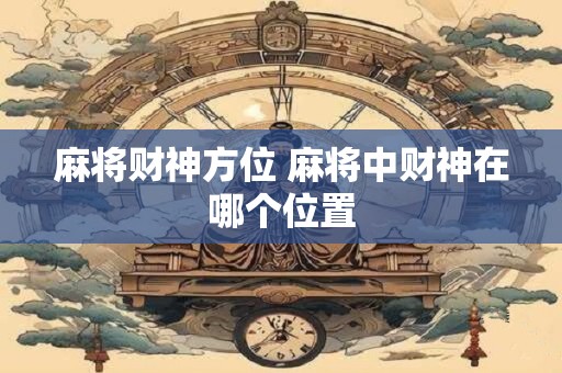 麻将财神方位 麻将中财神在哪个位置