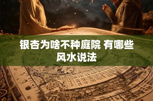 银杏为啥不种庭院 有哪些风水说法