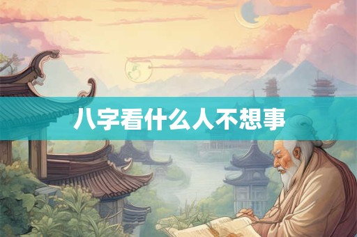 八字看什么人不想事