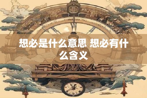 想必是什么意思 想必有什么含义