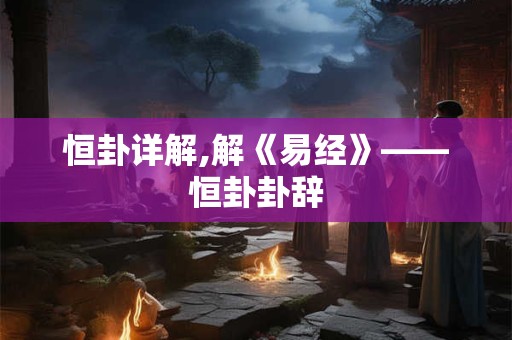 恒卦详解,解《易经》——恒卦卦辞