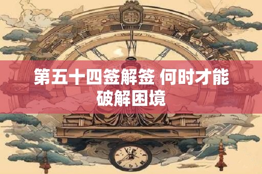 第五十四签解签 何时才能破解困境