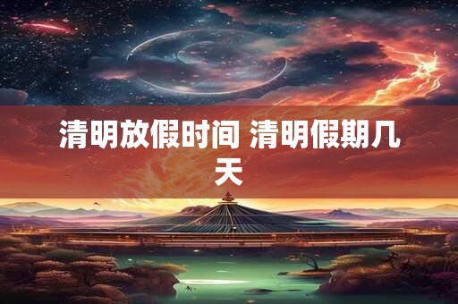 清明放假时间 清明假期几天
