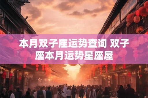 本月双子座运势查询 双子座本月运势星座屋 本月双子座运势查询 双子座本月运势星座屋