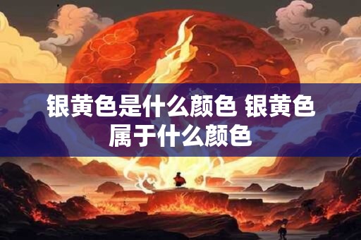 银黄色是什么颜色 银黄色属于什么颜色