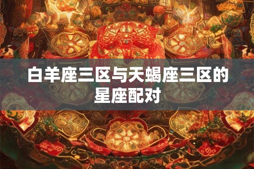 白羊座三区与天蝎座三区的星座配对