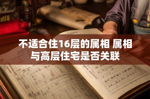 不适合住16层的属相 属相与高层住宅是否关联
