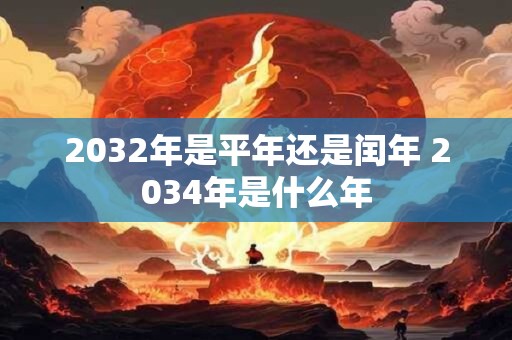 2032年是平年还是闰年 2034年是什么年