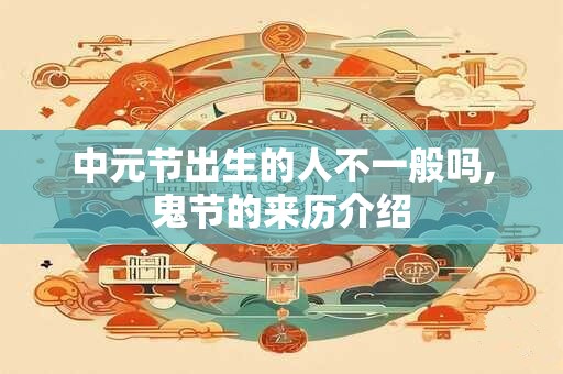 中元节出生的人不一般吗,鬼节的来历介绍