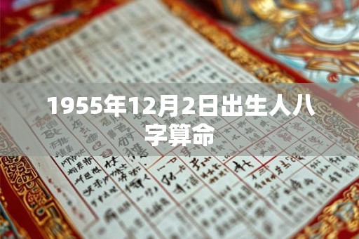 详细阅读:1955年12月2日出生人八字算命 1955年12月2日出生人八字算命