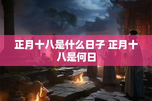 正月十八是什么日子 正月十八是何日