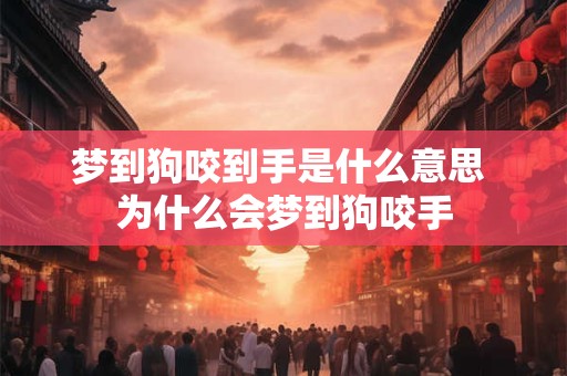 梦到狗咬到手是什么意思 为什么会梦到狗咬手