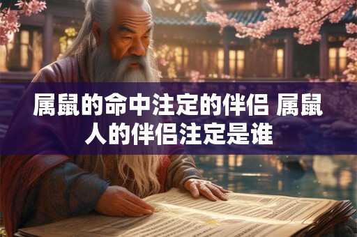属鼠的命中注定的伴侣 属鼠人的伴侣注定是谁