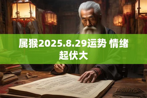 属猴2025.8.29运势 情绪起伏大