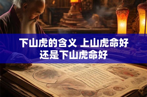 下山虎的含义 上山虎命好还是下山虎命好 下山虎的含义 上山虎命好还是下山虎命好