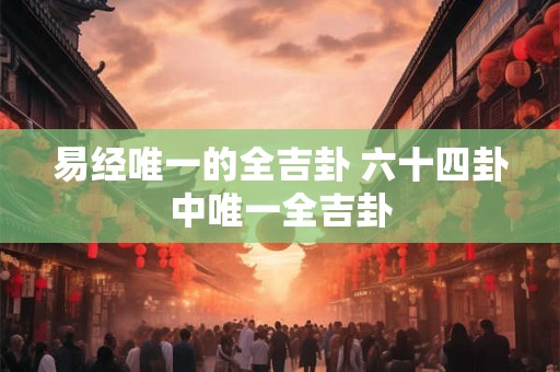 易经唯一的全吉卦 六十四卦中唯一全吉卦
