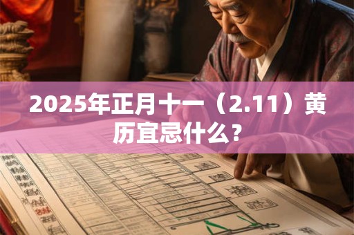 2025年正月十一（2.11）黄历宜忌什么？
