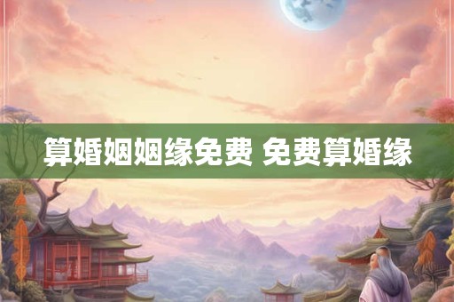 算婚姻姻缘免费 免费算婚缘
