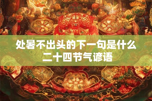 处暑不出头的下一句是什么 二十四节气谚语