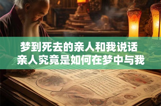 梦到死去的亲人和我说话 亲人究竟是如何在梦中与我交谈的