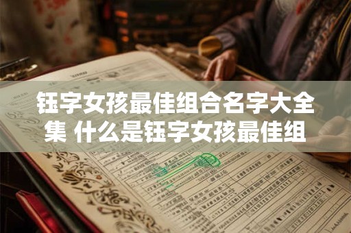 钰字女孩最佳组合名字大全集 什么是钰字女孩最佳组合名字大全