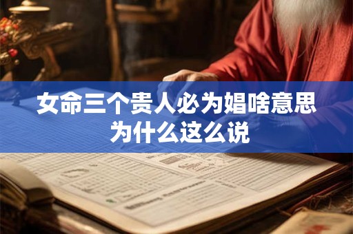女命三个贵人必为娼啥意思 为什么这么说